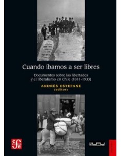 Cuando íbamos a ser  libres. Documentos sobre las libertades y el liberalismo en Chile (1811-1933) (Nuevo)
