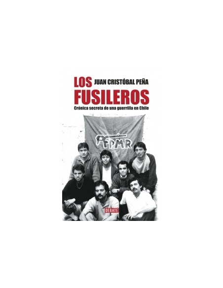 Los fusileros. Crónica secreta de una guerrilla en Chile (Nuevo) Los fusileros. Crónica secreta de una guerrilla en Chile (Nuevo)