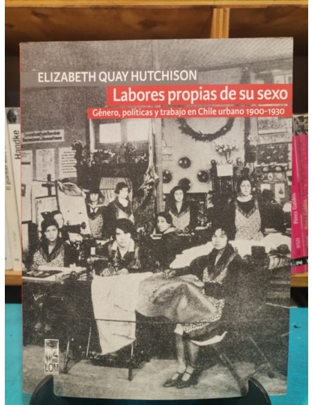 Labores propias de su sexo. Género, políticas y trabajo en Chile urbano 1900- 1930 (Usado) Labores propias de su sexo. Género, políticas y trabajo en Chile urbano 1900- 1930 (Usado)