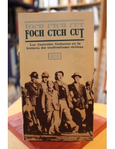 FOCH, CTCH, CUT. Las centrales unitarias en la historia del sindicalismo chileno (Usado)