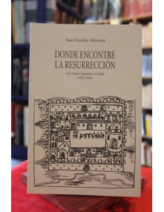 Donde encontré la resurrección. José María Arguedas en Chile (1953-1969) (Usado)