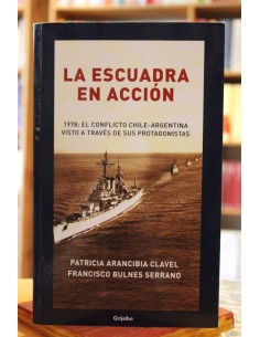 La escuadra en acción. 1978: el conflicto Chile-Argentina visto a través de sus protagonistas (Usado)