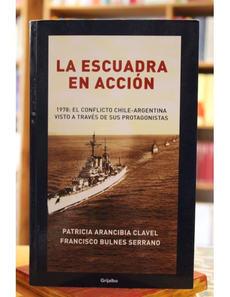 La escuadra en acción. 1978: el conflicto Chile-Argentina visto a través de sus protagonistas (Usado) La escuadra en acción. 1978: el conflicto Chile-Argentina visto a través de sus protagonistas (Usado)