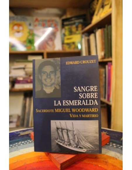Sangre sobre La Esmeralda. Sacerdote Miguel Woodward, vida y martirio (Usado) Sangre sobre La Esmeralda. Sacerdote Miguel Woodward, vida y martirio (Usado)