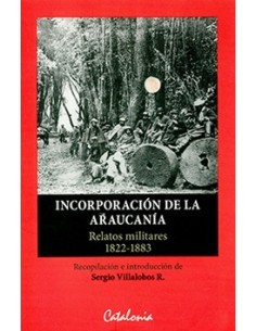 Incorporación de la Araucanía: relatos militares 1822-1883 (Nuevo)