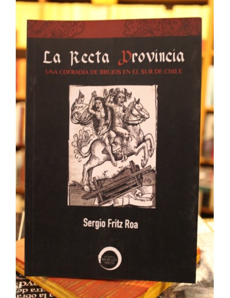 La recta provincia. Una cofradía de brujos en el sur de Chile (Usado)