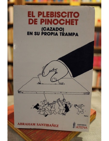El plebiscito de Pinochet. (Cazado) en su propia trampa (Usado)