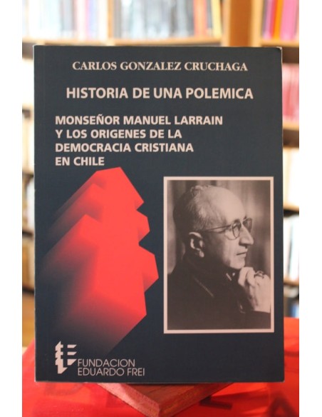 Historia de una polémica. Monseñor Manuel Larrain y los orígenes de la democracia cristiana en Chile (Usado) Historia de una polémica. Monseñor Manuel Larrain y los orígenes de la democracia cristiana en Chile (Usado)