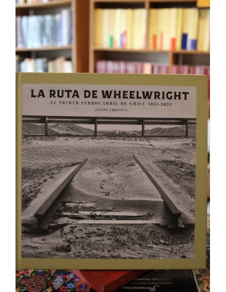La ruta de wheelwright. El primer ferrocarril de Chile 1851-2021 (Usado) La ruta de wheelwright. El primer ferrocarril de Chile 1851-2021 (Usado)